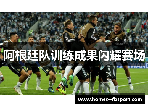 阿根廷队训练成果闪耀赛场