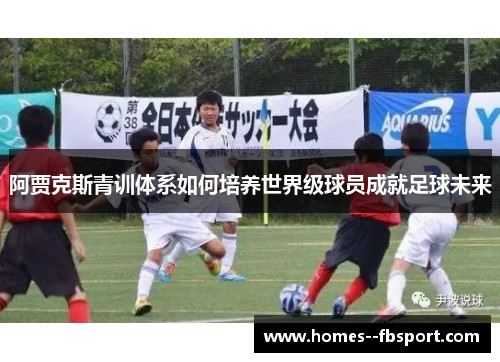 阿贾克斯青训体系如何培养世界级球员成就足球未来