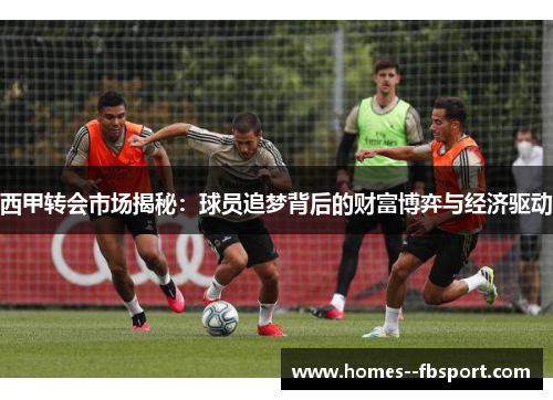 西甲转会市场揭秘:球员追梦背后的财富博弈与经济驱动 西甲转会市场揭秘:球员追梦背后的财富博弈与经济驱动