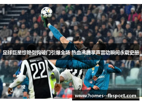 足球巨星惊艳倒钩破门引爆全场 热血沸腾掌声雷动瞬间永载史册