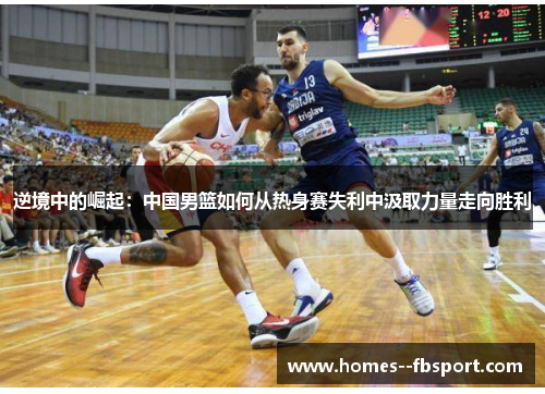 逆境中的崛起：中国男篮如何从热身赛失利中汲取力量走向胜利