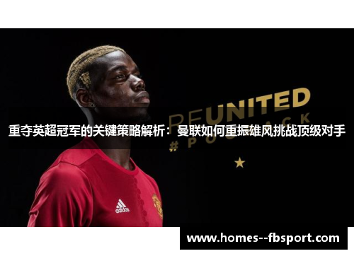 重夺英超冠军的关键策略解析：曼联如何重振雄风挑战顶级对手