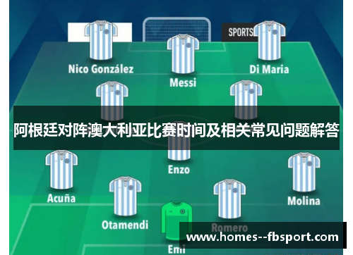 阿根廷对阵澳大利亚比赛时间及相关常见问题解答