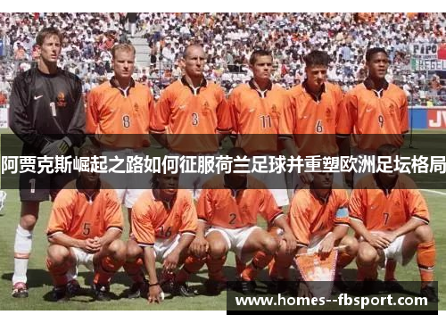 阿贾克斯崛起之路如何征服荷兰足球并重塑欧洲足坛格局
