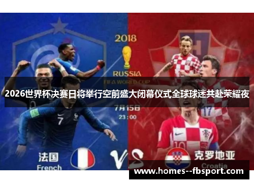 2026世界杯决赛日将举行空前盛大闭幕仪式全球球迷共赴荣耀夜 2026世界杯决赛日将举行空前盛大闭幕仪式全球球迷共赴荣耀夜