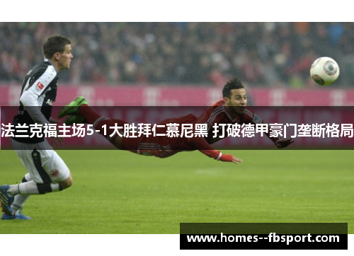 法兰克福主场5-1大胜拜仁慕尼黑 打破德甲豪门垄断格局 法兰克福主场5-1大胜拜仁慕尼黑 打破德甲豪门垄断格局