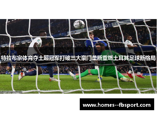 特拉布宗体育夺土超冠军打破三大豪门垄断重燃土耳其足球新格局 特拉布宗体育夺土超冠军打破三大豪门垄断重燃土耳其足球新格局