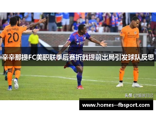 辛辛那提FC美职联季后赛折戟提前出局引发球队反思 辛辛那提FC美职联季后赛折戟提前出局引发球队反思