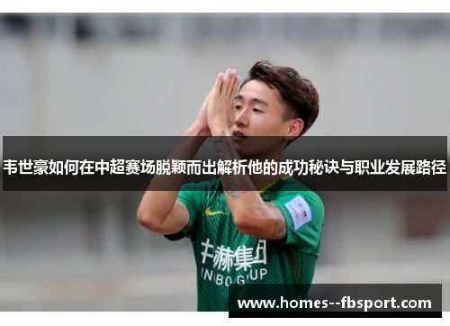 韦世豪如何在中超赛场脱颖而出解析他的成功秘诀与职业发展路径 韦世豪如何在中超赛场脱颖而出解析他的成功秘诀与职业发展路径