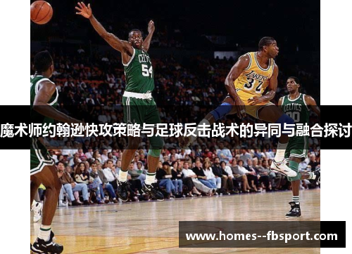 魔术师约翰逊快攻策略与足球反击战术的异同与融合探讨