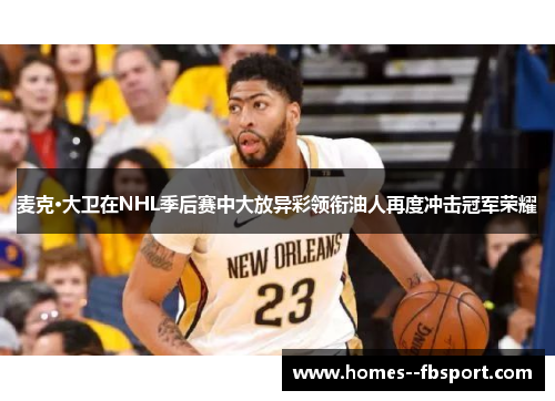 麦克·大卫在NHL季后赛中大放异彩领衔油人再度冲击冠军荣耀