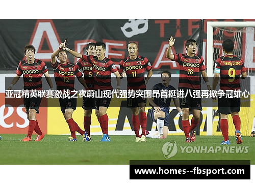 亚冠精英联赛激战之夜蔚山现代强势突围昂首挺进八强再掀争冠雄心