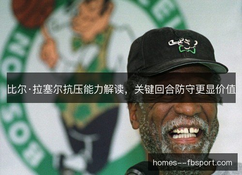 比尔·拉塞尔抗压能力解读，关键回合防守更显价值