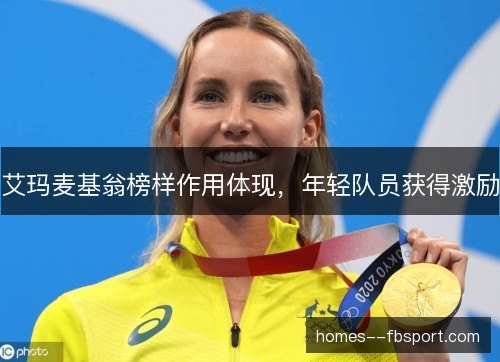 艾玛麦基翁榜样作用体现,年轻队员获得激励 艾玛麦基翁榜样作用体现,年轻队员获得激励